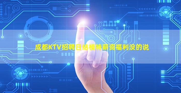 成都KTV招聘日结模特薪资福利没的说